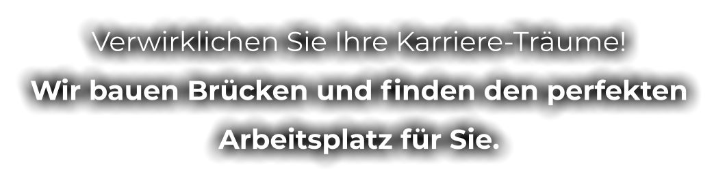 Verwirklichen Sie Ihre Karriere-Träume! Wir bauen Brücken und finden den perfekten  Arbeitsplatz für Sie.