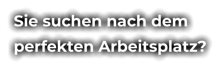 Sie suchen nach dem perfekten Arbeitsplatz?