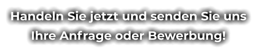 Handeln Sie jetzt und senden Sie uns  Ihre Anfrage oder Bewerbung!