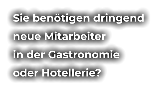 Sie benötigen dringend neue Mitarbeiter  in der Gastronomie  oder Hotellerie?