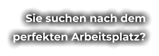 Sie suchen nach dem perfekten Arbeitsplatz?