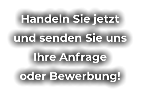 Handeln Sie jetzt  und senden Sie uns  Ihre Anfrage  oder Bewerbung!