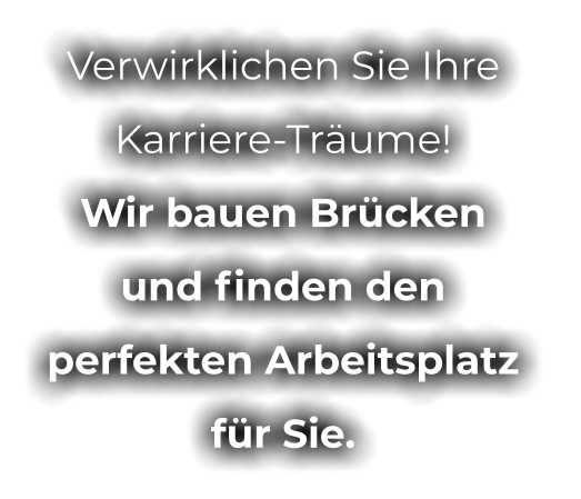 Verwirklichen Sie Ihre  Karriere-Träume! Wir bauen Brücken  und finden den  perfekten Arbeitsplatz  für Sie.